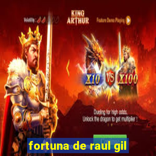 fortuna de raul gil